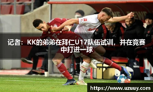 记者：KK的弟弟在拜仁U17队伍试训，并在竞赛中打进一球